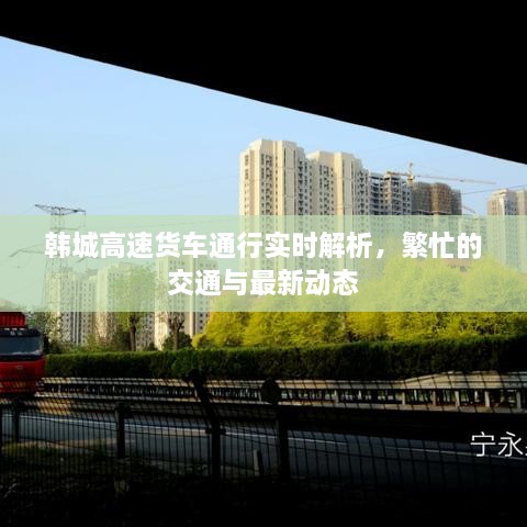 韓城高速貨車通行實時解析，繁忙的交通與最新動態(tài)