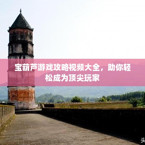 寶葫蘆游戲攻略視頻大全，助你輕松成為頂尖玩家
