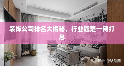 裝飾公司排名大揭秘，行業(yè)翹楚一網(wǎng)打盡