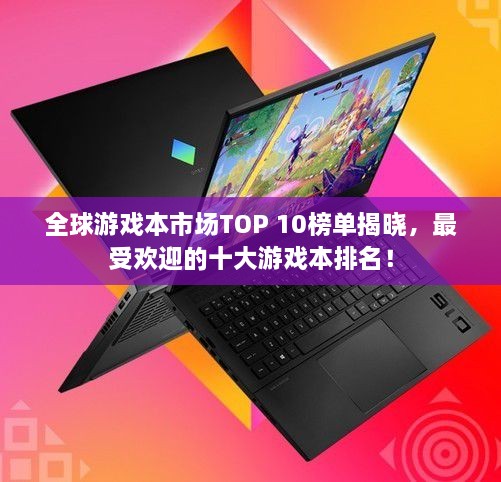 全球游戲本市場TOP 10榜單揭曉，最受歡迎的十大游戲本排名！
