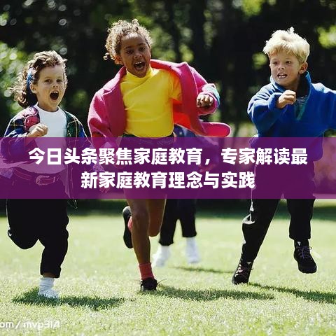 今日頭條聚焦家庭教育，專家解讀最新家庭教育理念與實踐