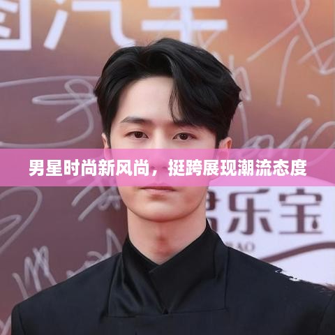 男星時(shí)尚新風(fēng)尚，挺跨展現(xiàn)潮流態(tài)度